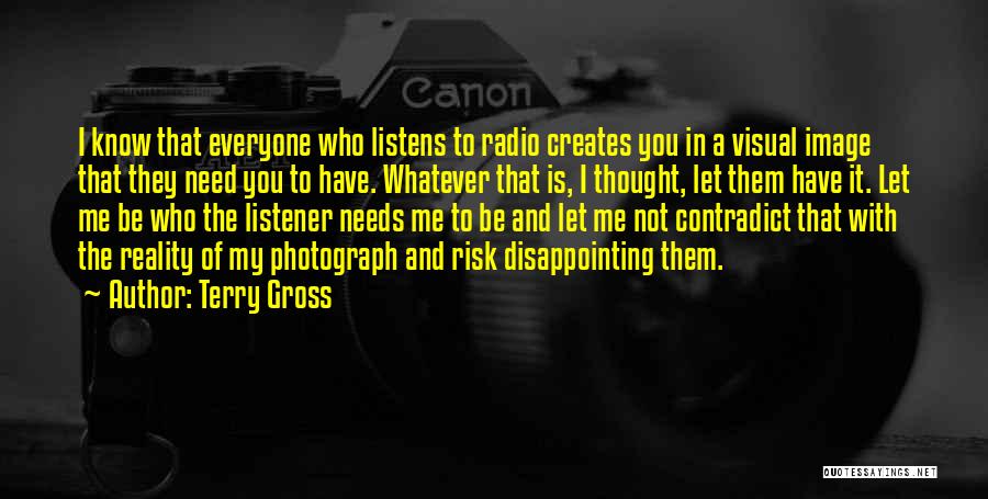 Terry Gross Quotes: I Know That Everyone Who Listens To Radio Creates You In A Visual Image That They Need You To Have.