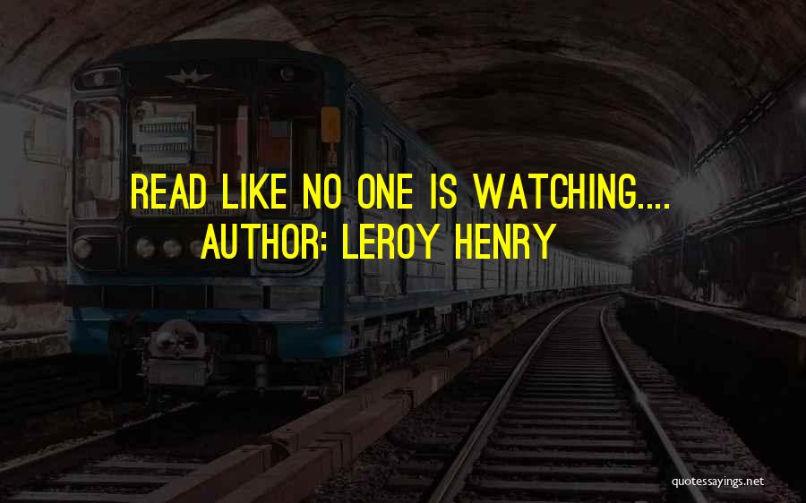 Leroy Henry Quotes: Read Like No One Is Watching....