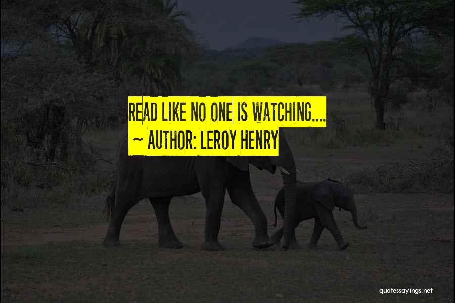 Leroy Henry Quotes: Read Like No One Is Watching....