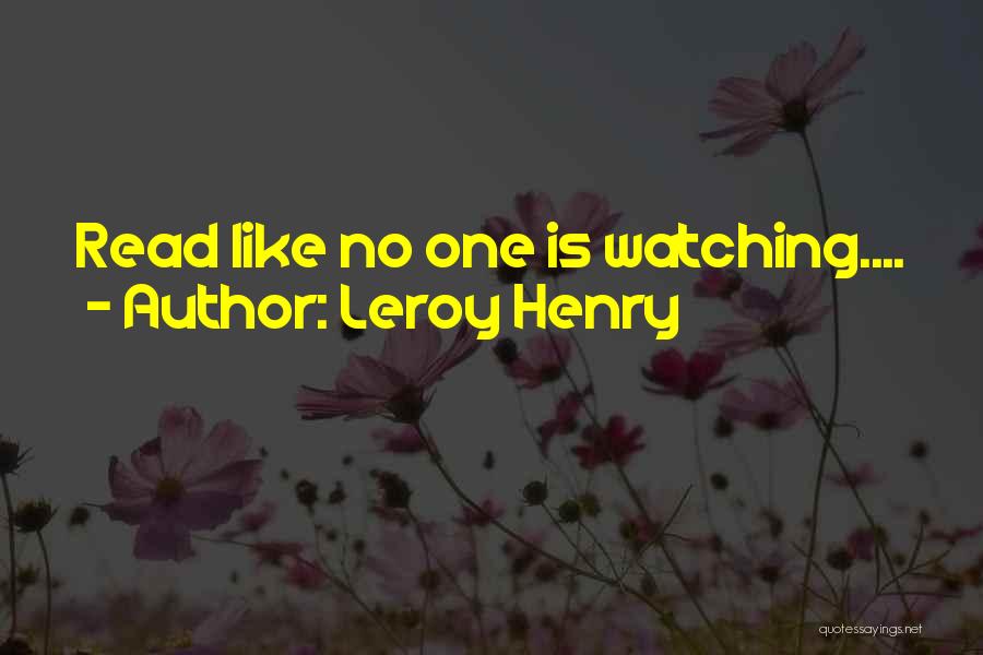 Leroy Henry Quotes: Read Like No One Is Watching....