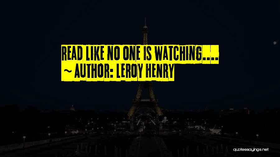 Leroy Henry Quotes: Read Like No One Is Watching....