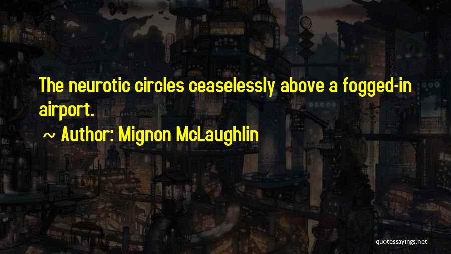 Mignon McLaughlin Quotes: The Neurotic Circles Ceaselessly Above A Fogged-in Airport.