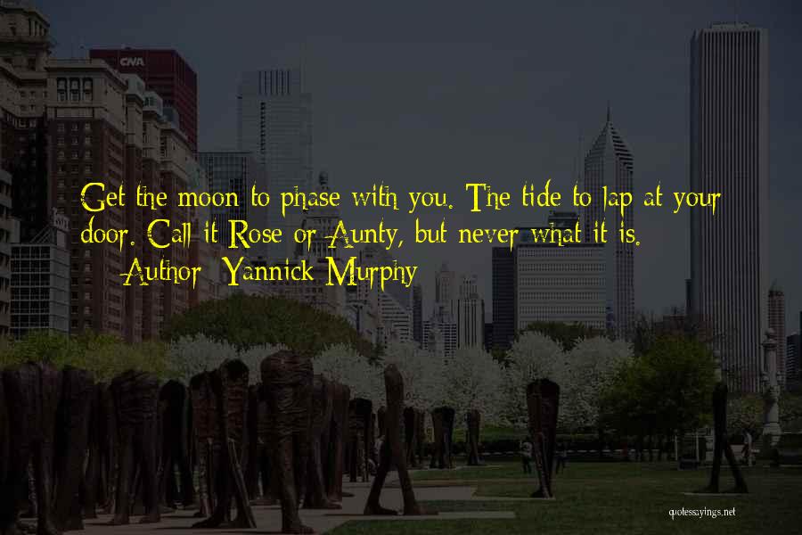 Yannick Murphy Quotes: Get The Moon To Phase With You. The Tide To Lap At Your Door. Call It Rose Or Aunty, But