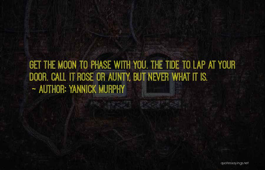 Yannick Murphy Quotes: Get The Moon To Phase With You. The Tide To Lap At Your Door. Call It Rose Or Aunty, But