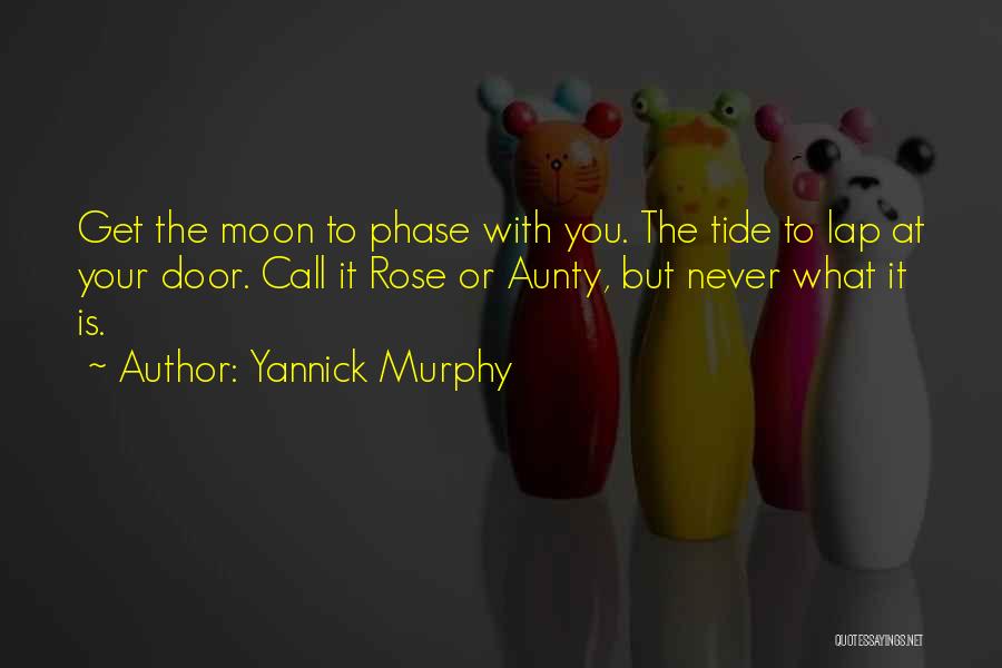 Yannick Murphy Quotes: Get The Moon To Phase With You. The Tide To Lap At Your Door. Call It Rose Or Aunty, But