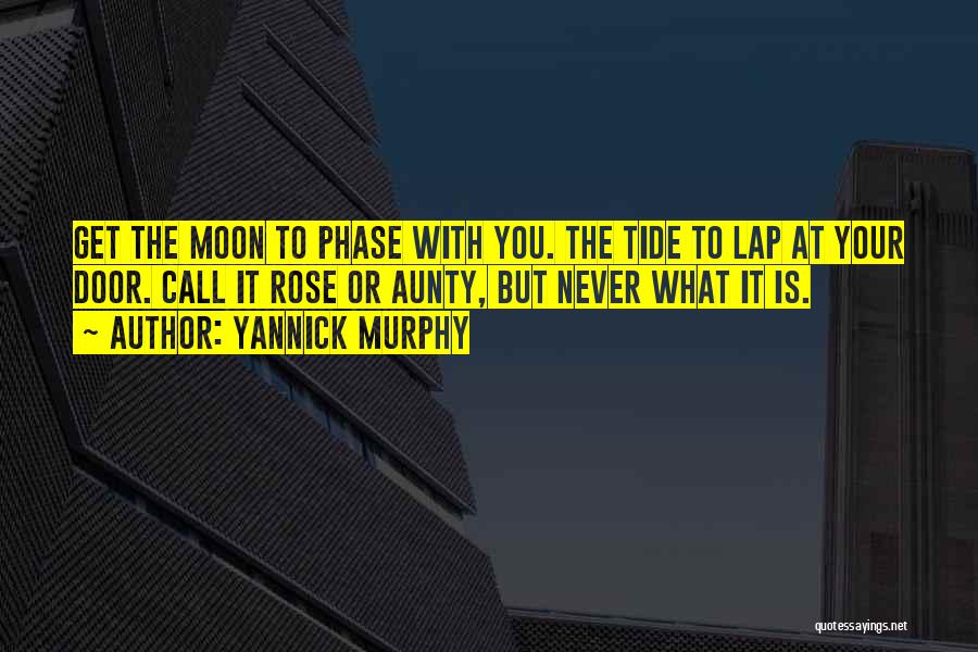 Yannick Murphy Quotes: Get The Moon To Phase With You. The Tide To Lap At Your Door. Call It Rose Or Aunty, But
