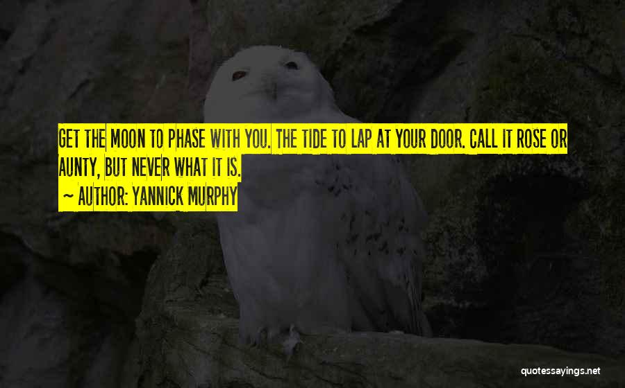 Yannick Murphy Quotes: Get The Moon To Phase With You. The Tide To Lap At Your Door. Call It Rose Or Aunty, But