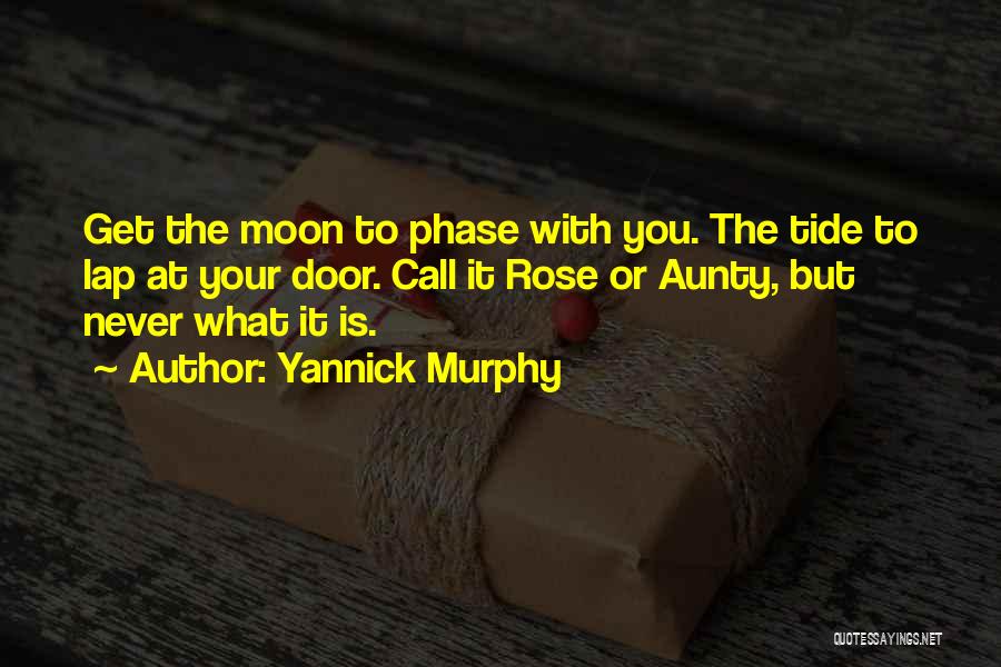 Yannick Murphy Quotes: Get The Moon To Phase With You. The Tide To Lap At Your Door. Call It Rose Or Aunty, But