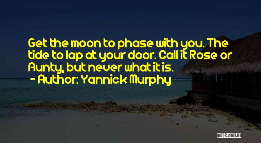 Yannick Murphy Quotes: Get The Moon To Phase With You. The Tide To Lap At Your Door. Call It Rose Or Aunty, But