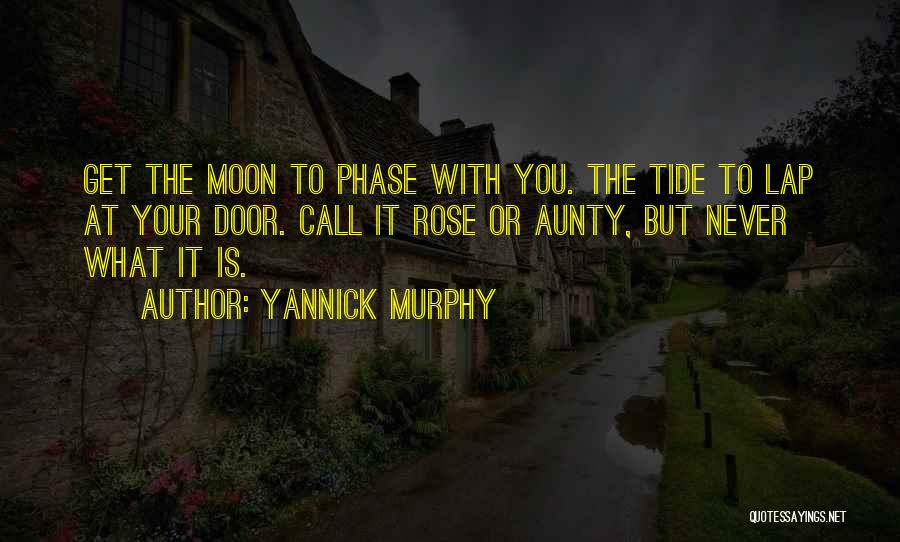 Yannick Murphy Quotes: Get The Moon To Phase With You. The Tide To Lap At Your Door. Call It Rose Or Aunty, But