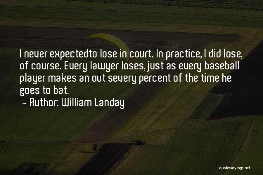 William Landay Quotes: I Never Expectedto Lose In Court. In Practice, I Did Lose, Of Course. Every Lawyer Loses, Just As Every Baseball