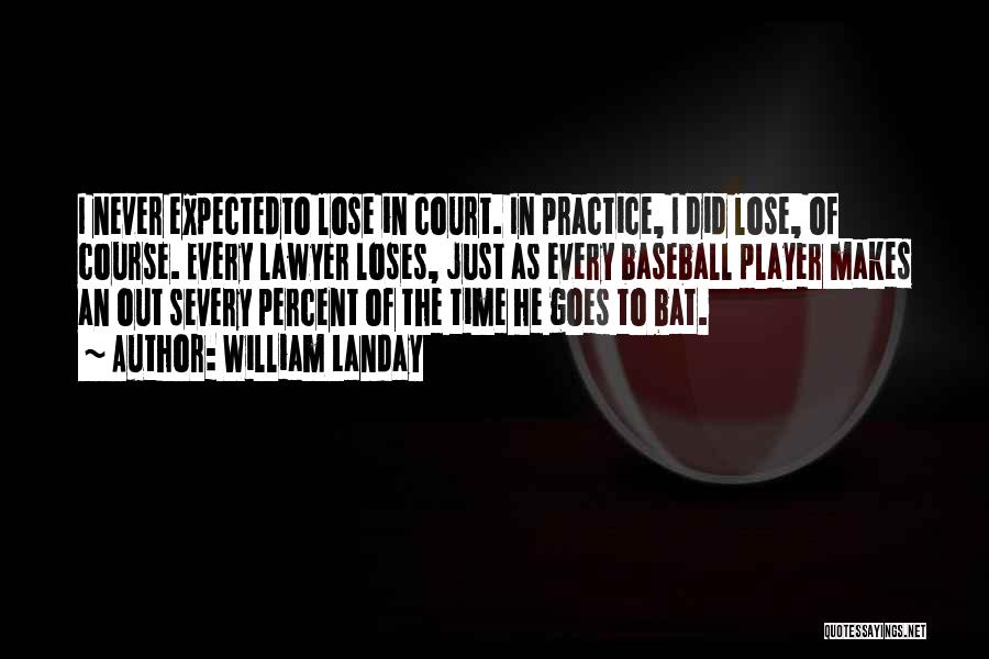 William Landay Quotes: I Never Expectedto Lose In Court. In Practice, I Did Lose, Of Course. Every Lawyer Loses, Just As Every Baseball