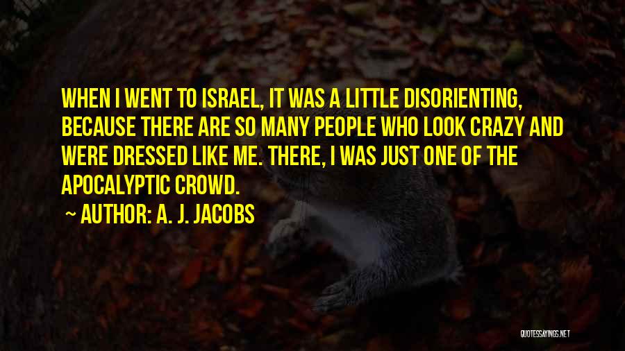 A. J. Jacobs Quotes: When I Went To Israel, It Was A Little Disorienting, Because There Are So Many People Who Look Crazy And