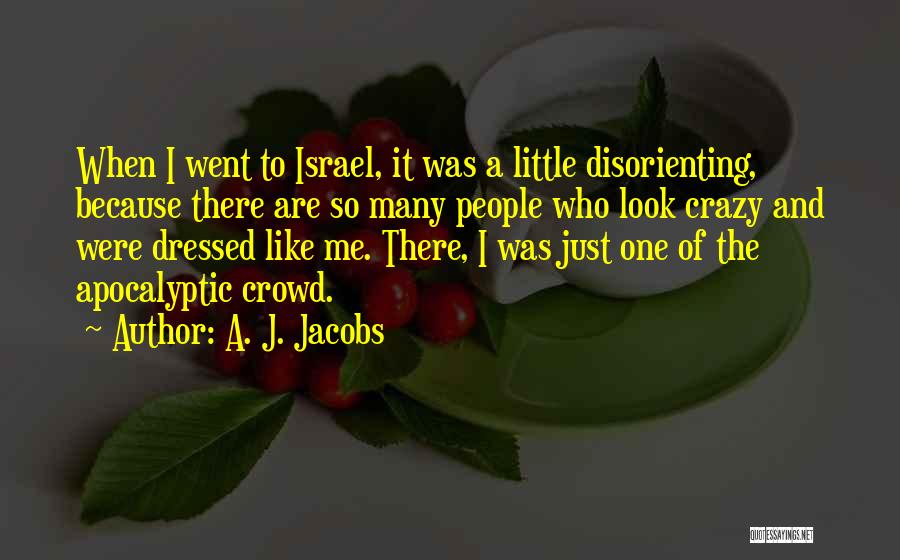 A. J. Jacobs Quotes: When I Went To Israel, It Was A Little Disorienting, Because There Are So Many People Who Look Crazy And