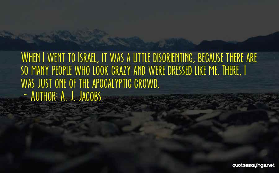 A. J. Jacobs Quotes: When I Went To Israel, It Was A Little Disorienting, Because There Are So Many People Who Look Crazy And