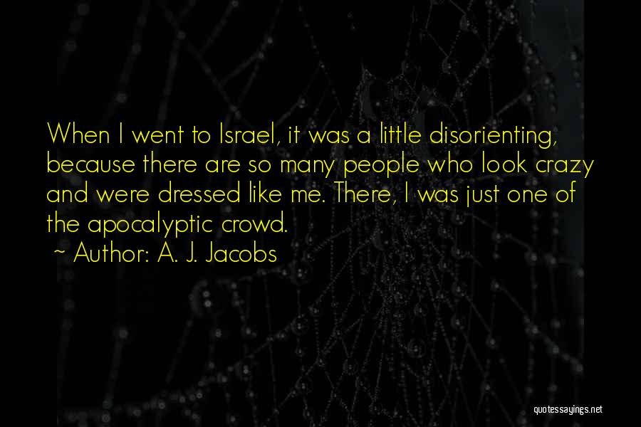 A. J. Jacobs Quotes: When I Went To Israel, It Was A Little Disorienting, Because There Are So Many People Who Look Crazy And