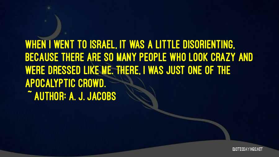 A. J. Jacobs Quotes: When I Went To Israel, It Was A Little Disorienting, Because There Are So Many People Who Look Crazy And