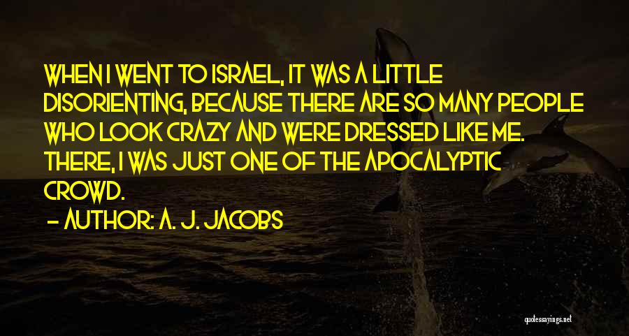A. J. Jacobs Quotes: When I Went To Israel, It Was A Little Disorienting, Because There Are So Many People Who Look Crazy And
