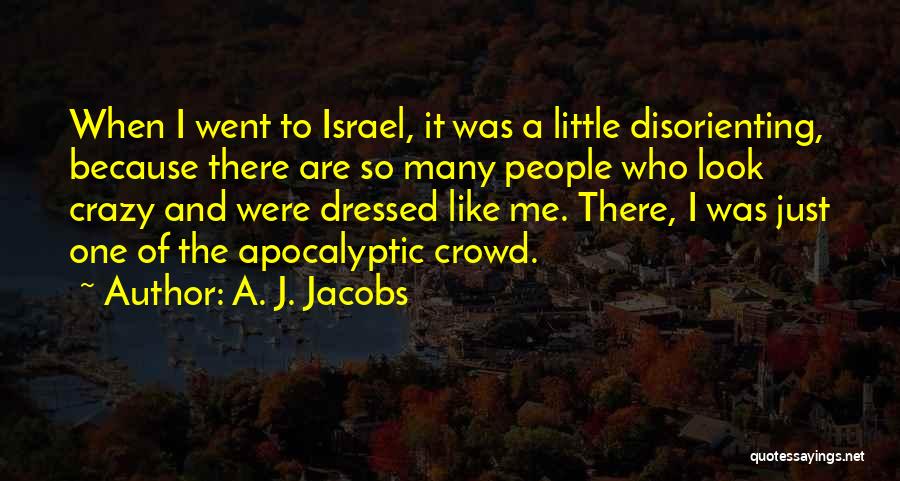 A. J. Jacobs Quotes: When I Went To Israel, It Was A Little Disorienting, Because There Are So Many People Who Look Crazy And