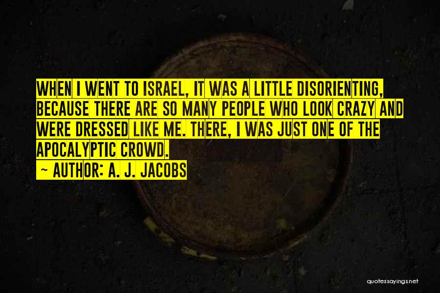 A. J. Jacobs Quotes: When I Went To Israel, It Was A Little Disorienting, Because There Are So Many People Who Look Crazy And
