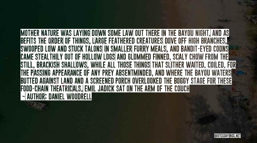 Daniel Woodrell Quotes: Mother Nature Was Laying Down Some Law Out There In The Bayou Night, And As Befits The Order Of Things,