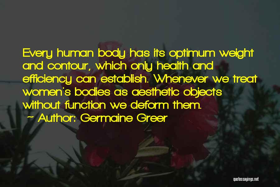 Germaine Greer Quotes: Every Human Body Has Its Optimum Weight And Contour, Which Only Health And Efficiency Can Establish. Whenever We Treat Women's
