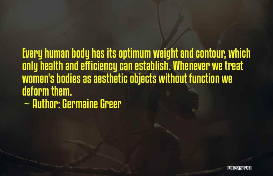 Germaine Greer Quotes: Every Human Body Has Its Optimum Weight And Contour, Which Only Health And Efficiency Can Establish. Whenever We Treat Women's