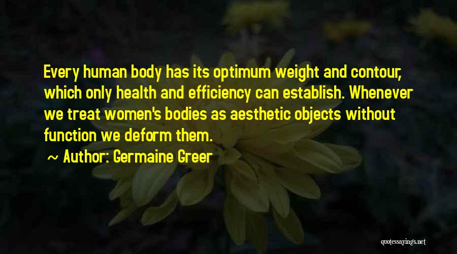 Germaine Greer Quotes: Every Human Body Has Its Optimum Weight And Contour, Which Only Health And Efficiency Can Establish. Whenever We Treat Women's