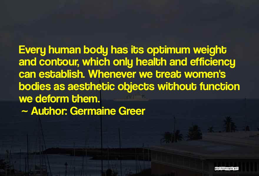 Germaine Greer Quotes: Every Human Body Has Its Optimum Weight And Contour, Which Only Health And Efficiency Can Establish. Whenever We Treat Women's