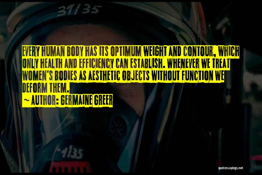 Germaine Greer Quotes: Every Human Body Has Its Optimum Weight And Contour, Which Only Health And Efficiency Can Establish. Whenever We Treat Women's