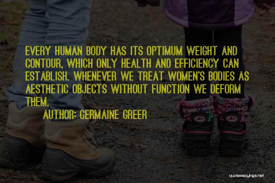 Germaine Greer Quotes: Every Human Body Has Its Optimum Weight And Contour, Which Only Health And Efficiency Can Establish. Whenever We Treat Women's