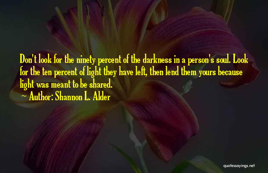 Shannon L. Alder Quotes: Don't Look For The Ninety Percent Of The Darkness In A Person's Soul. Look For The Ten Percent Of Light