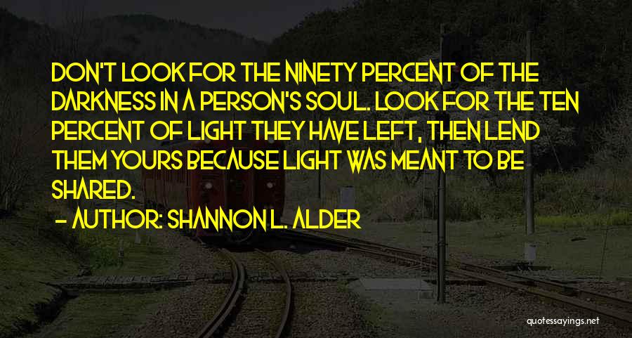 Shannon L. Alder Quotes: Don't Look For The Ninety Percent Of The Darkness In A Person's Soul. Look For The Ten Percent Of Light