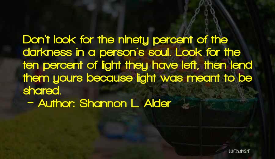 Shannon L. Alder Quotes: Don't Look For The Ninety Percent Of The Darkness In A Person's Soul. Look For The Ten Percent Of Light