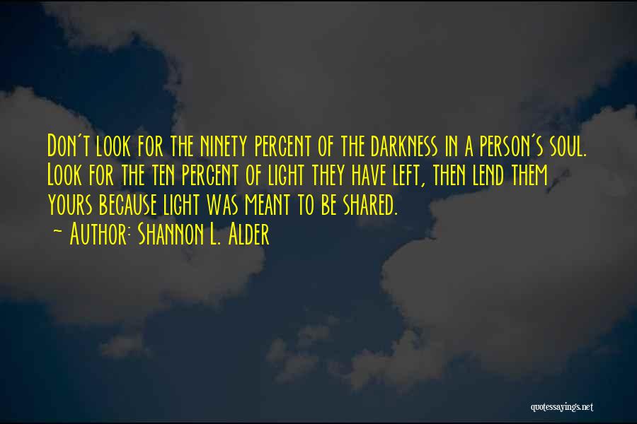 Shannon L. Alder Quotes: Don't Look For The Ninety Percent Of The Darkness In A Person's Soul. Look For The Ten Percent Of Light