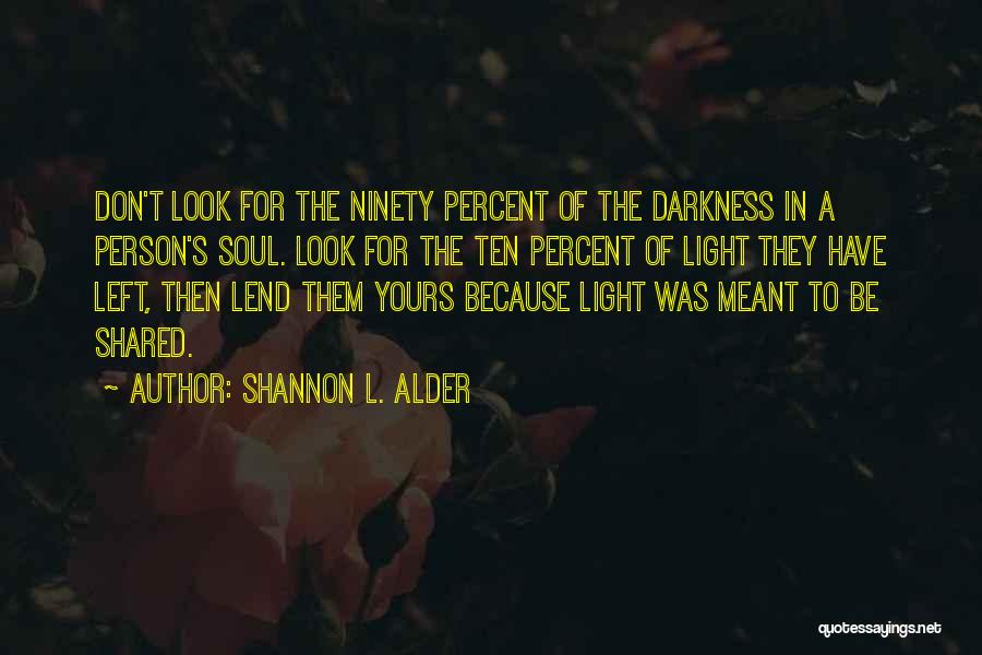 Shannon L. Alder Quotes: Don't Look For The Ninety Percent Of The Darkness In A Person's Soul. Look For The Ten Percent Of Light