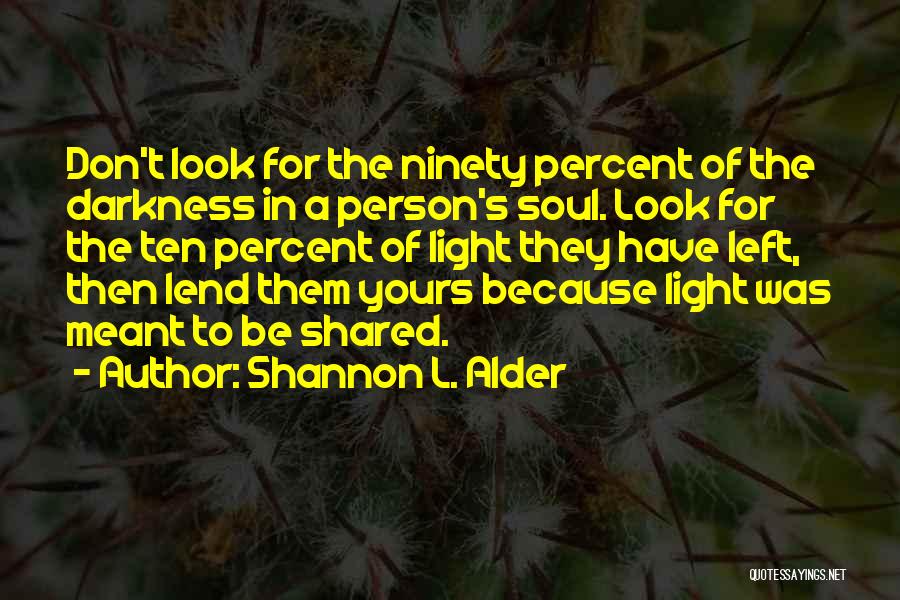 Shannon L. Alder Quotes: Don't Look For The Ninety Percent Of The Darkness In A Person's Soul. Look For The Ten Percent Of Light