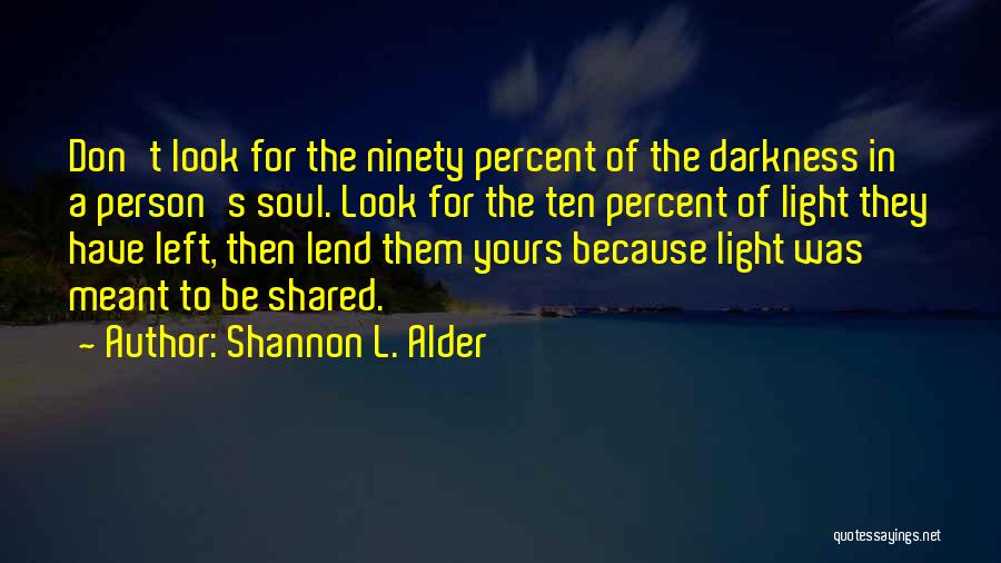 Shannon L. Alder Quotes: Don't Look For The Ninety Percent Of The Darkness In A Person's Soul. Look For The Ten Percent Of Light