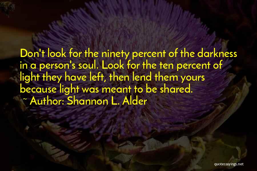 Shannon L. Alder Quotes: Don't Look For The Ninety Percent Of The Darkness In A Person's Soul. Look For The Ten Percent Of Light