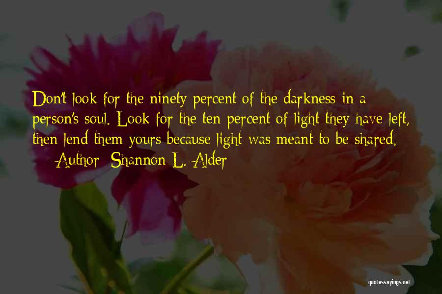 Shannon L. Alder Quotes: Don't Look For The Ninety Percent Of The Darkness In A Person's Soul. Look For The Ten Percent Of Light