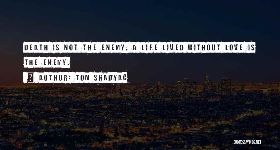 Tom Shadyac Quotes: Death Is Not The Enemy. A Life Lived Without Love Is The Enemy.