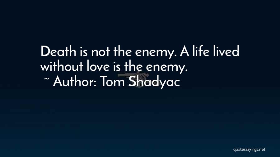 Tom Shadyac Quotes: Death Is Not The Enemy. A Life Lived Without Love Is The Enemy.