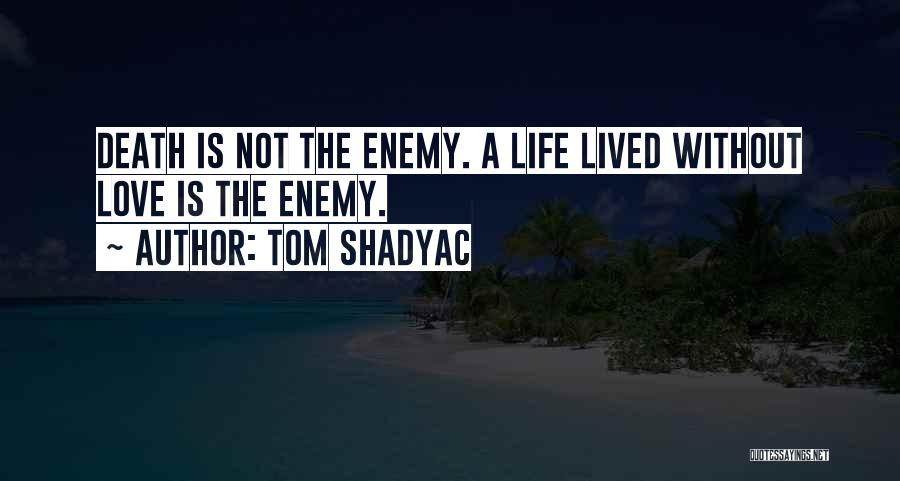 Tom Shadyac Quotes: Death Is Not The Enemy. A Life Lived Without Love Is The Enemy.