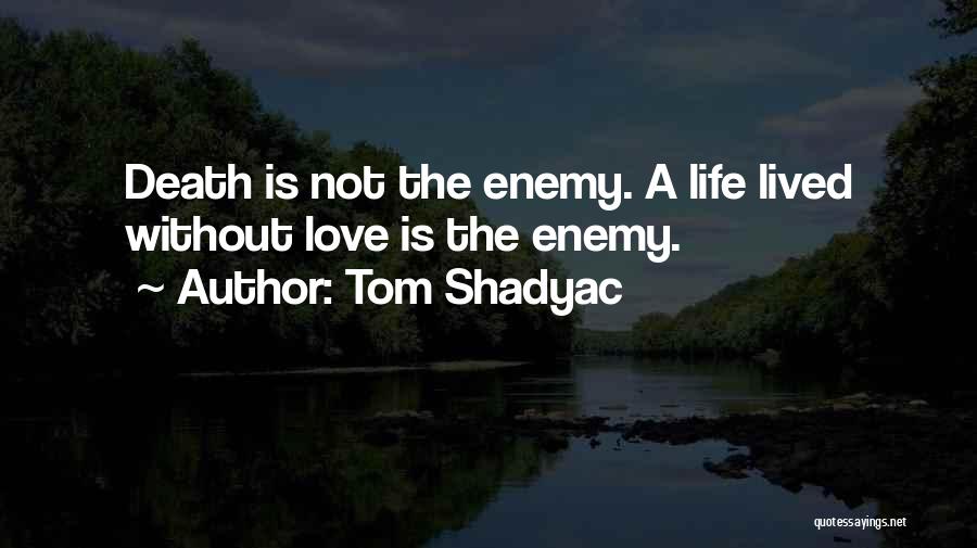 Tom Shadyac Quotes: Death Is Not The Enemy. A Life Lived Without Love Is The Enemy.