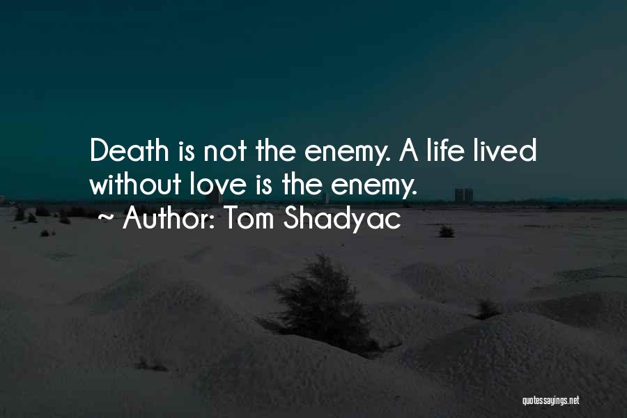 Tom Shadyac Quotes: Death Is Not The Enemy. A Life Lived Without Love Is The Enemy.