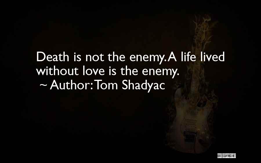 Tom Shadyac Quotes: Death Is Not The Enemy. A Life Lived Without Love Is The Enemy.