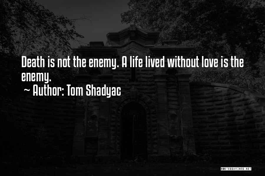 Tom Shadyac Quotes: Death Is Not The Enemy. A Life Lived Without Love Is The Enemy.