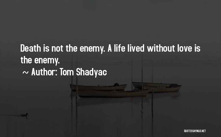 Tom Shadyac Quotes: Death Is Not The Enemy. A Life Lived Without Love Is The Enemy.