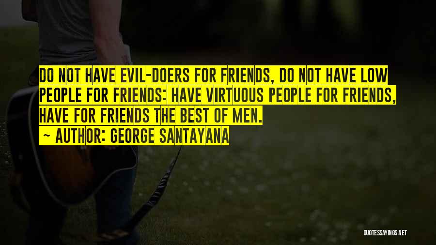 George Santayana Quotes: Do Not Have Evil-doers For Friends, Do Not Have Low People For Friends: Have Virtuous People For Friends, Have For