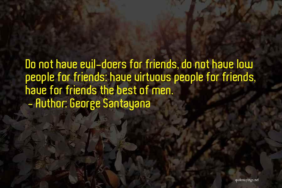 George Santayana Quotes: Do Not Have Evil-doers For Friends, Do Not Have Low People For Friends: Have Virtuous People For Friends, Have For